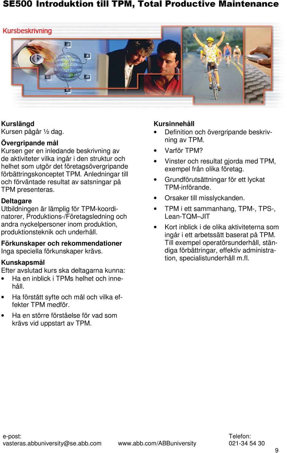 Deltagare Utbildningen är lämplig för TPM-koordinatorer, Produktions-/Företagsledning och andra nyckelpersoner inom produktion, produktionsteknik och underhåll.