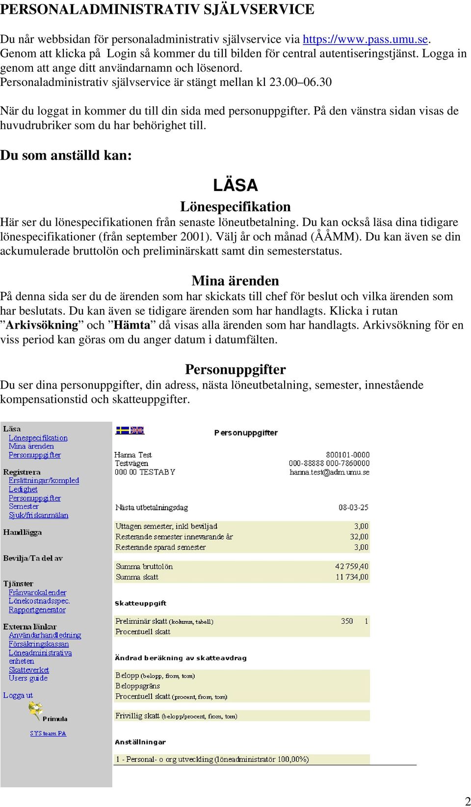 På den vänstra sidan visas de huvudrubriker som du har behörighet till. Du som anställd kan: LÄSA Lönespecifikation Här ser du lönespecifikationen från senaste löneutbetalning.