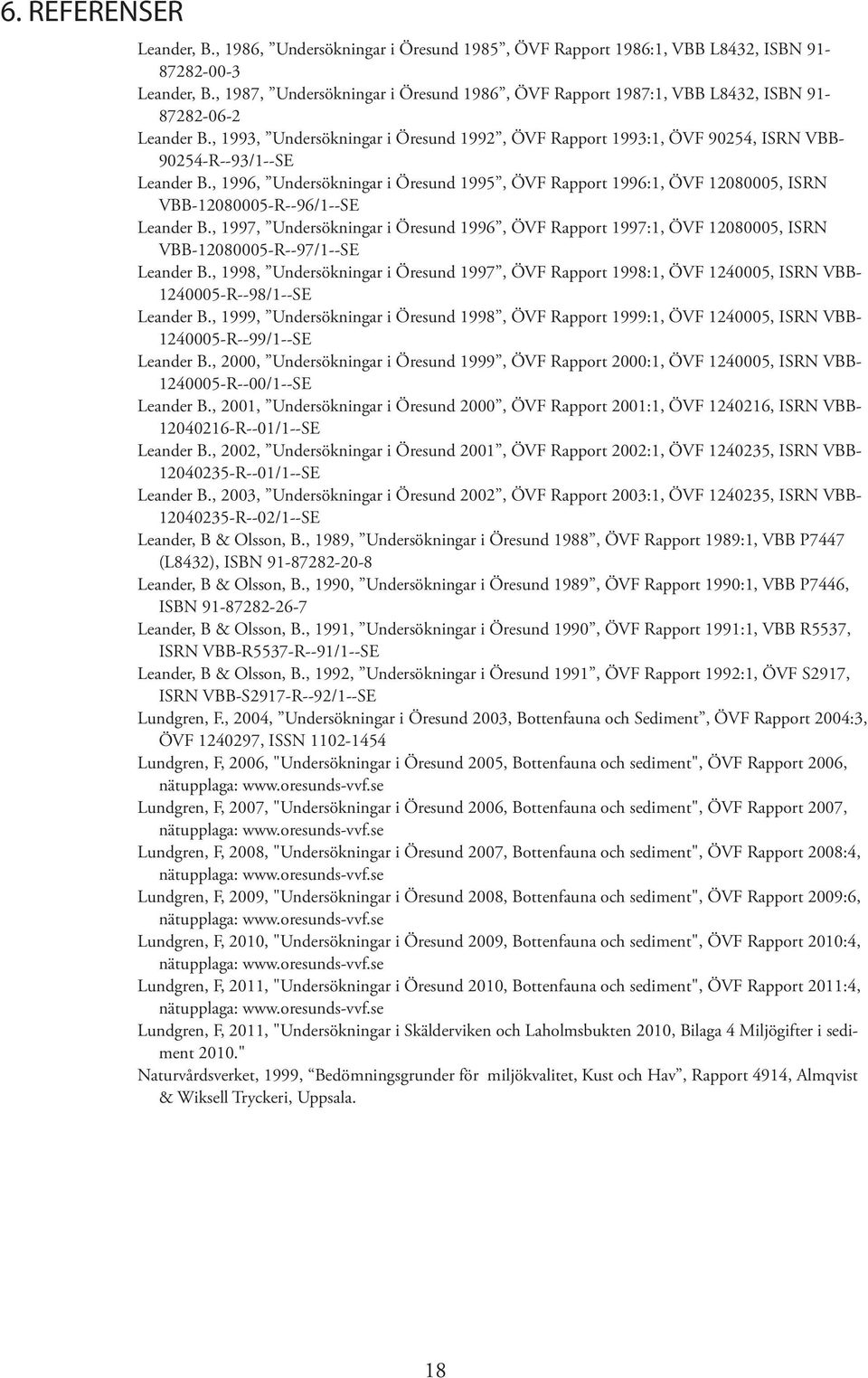 , 997, Undersökningar i Öresund 99, ÖVF Rapport 997:, ÖVF 8, ISRN VBB-8-R--97/--SE Leander B., 998, Undersökningar i Öresund 997, ÖVF Rapport 998:, ÖVF, ISRN VBB- -R--98/--SE Leander B.