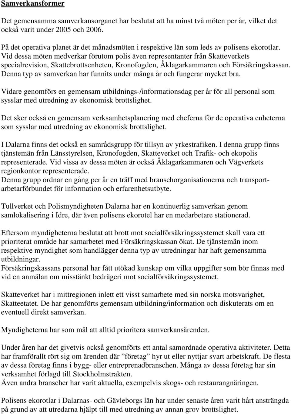 Vid dessa möten medverkar förutom polis även representanter från Skatteverkets specialrevision, Skattebrottsenheten, Kronofogden, Åklagarkammaren och Försäkringskassan.