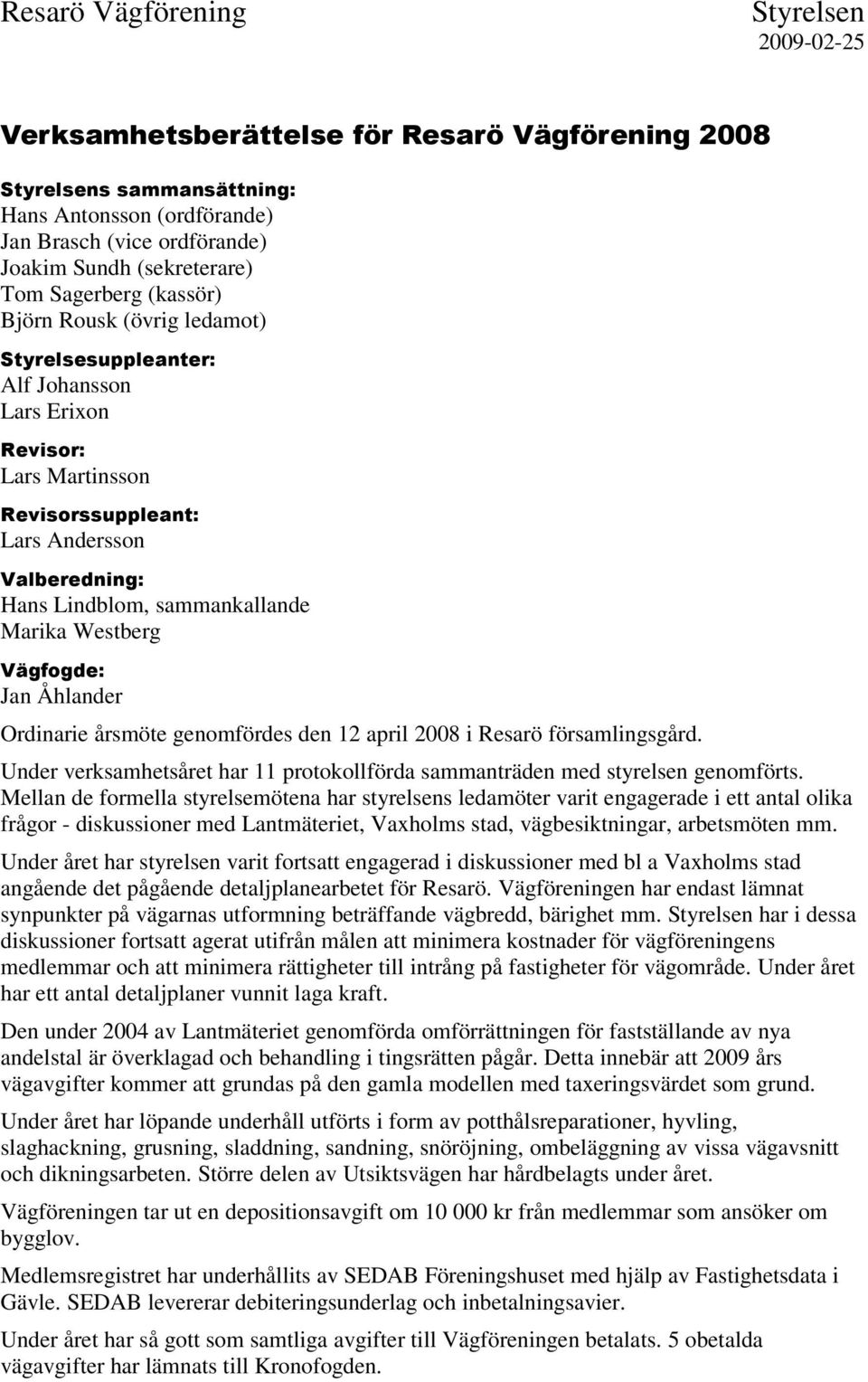 Ordinarie årsmöte genomfördes den 12 april 2008 i Resarö församlingsgård. Under verksamhetsåret har 11 protokollförda sammanträden med styrelsen genomförts.