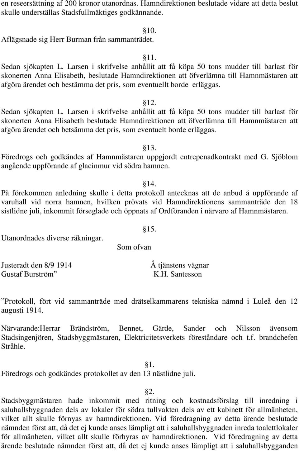 Larsen i skrifvelse anhållit att få köpa 50 tons mudder till barlast för skonerten Anna Elisabeth, beslutade Hamndirektionen att öfverlämna till Hamnmästaren att afgöra ärendet och bestämma det pris,