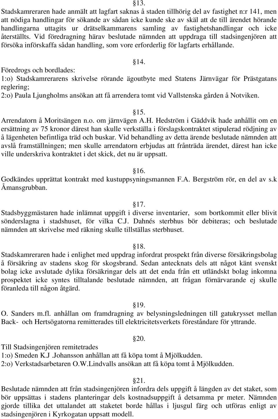 Vid föredragning härav beslutade nämnden att uppdraga till stadsingenjören att försöka införskaffa sådan handling, som vore erforderlig för lagfarts erhållande. 14.