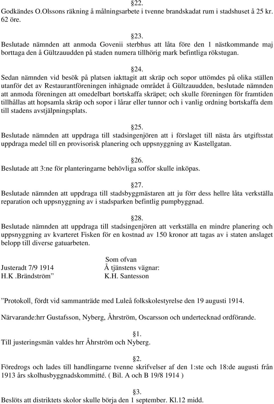 Sedan nämnden vid besök på platsen iakttagit att skräp och sopor uttömdes på olika ställen utanför det av Restaurantföreningen inhägnade området å Gültzauudden, beslutade nämnden att anmoda