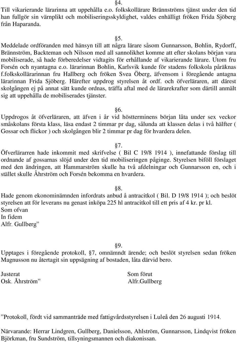 Meddelade ordföranden med hänsyn till att några lärare såsom Gunnarsson, Bohlin, Rydorff, Brännström, Backteman och Nilsson med all sannolikhet komme att efter skolans början vara mobiliserade, så