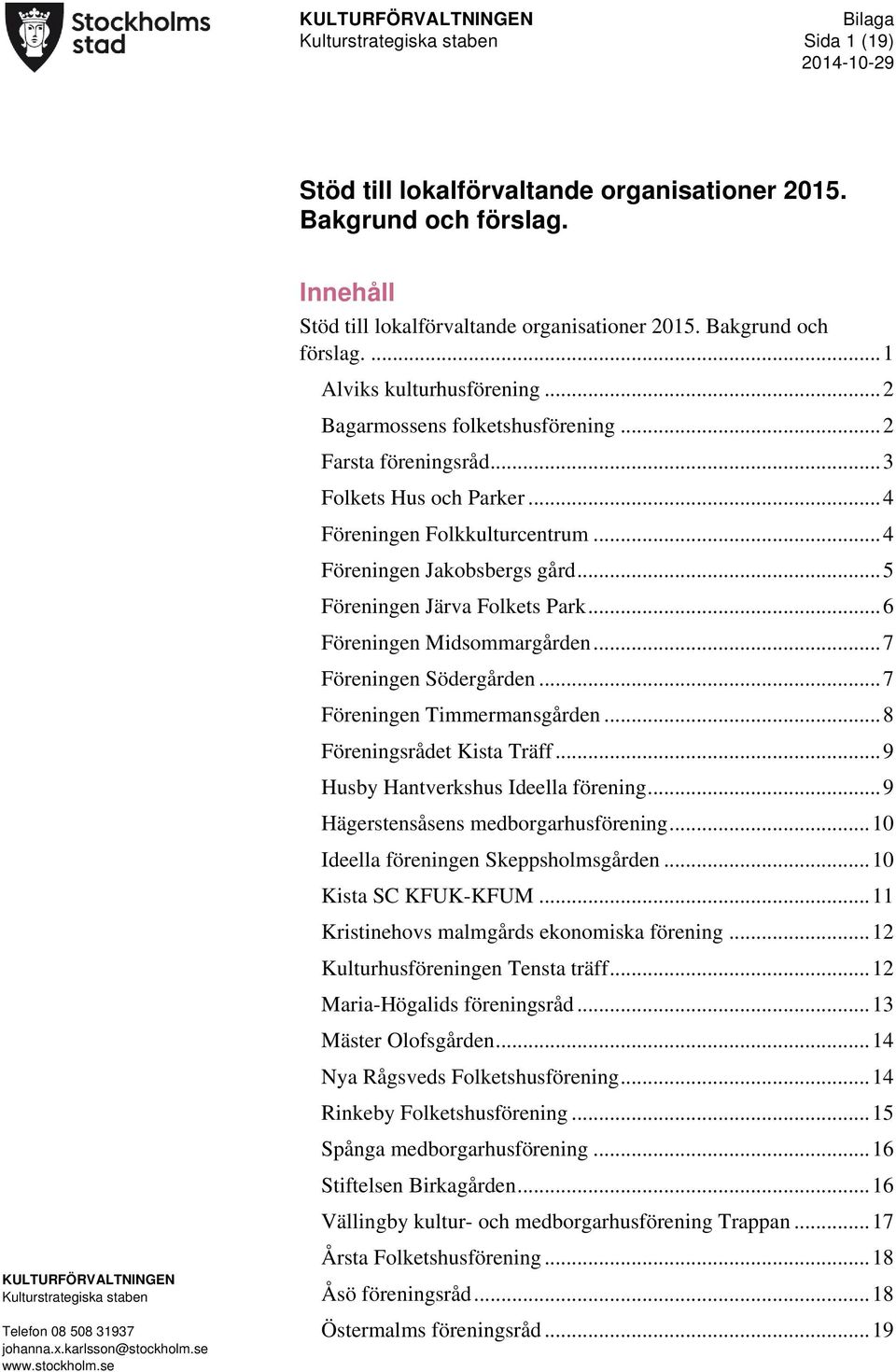 .. 6 Föreningen Midsommargården... 7 Föreningen Södergården... 7 Föreningen Timmermansgården... 8 Föreningsrådet Kista Träff... 9 Husby Hantverkshus Ideella förening.