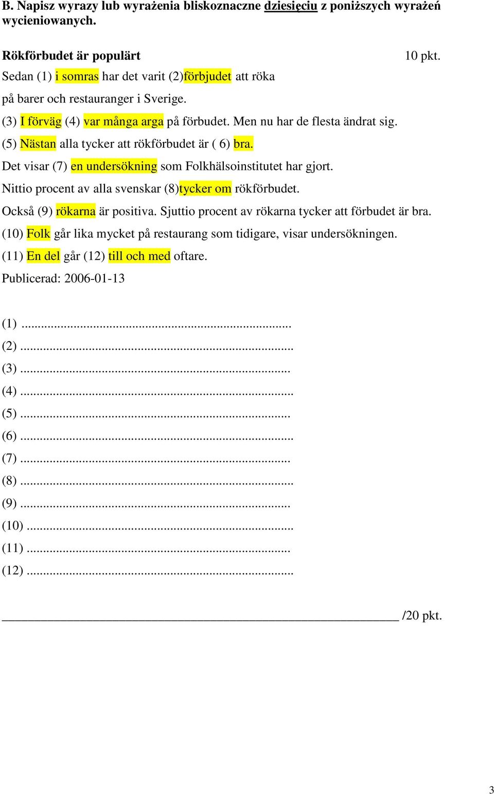 (5) Nästan alla tycker att rökförbudet är ( 6) bra. Det visar (7) en undersökning som Folkhälsoinstitutet har gjort. Nittio procent av alla svenskar (8)tycker om rökförbudet. 10 pkt.