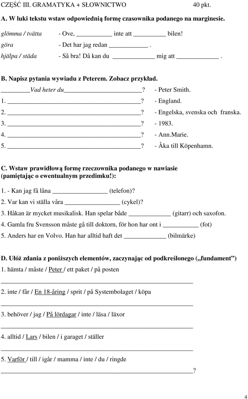 Marie. 5.? - Åka till Köpenhamn. C. Wstaw prawidłową formę rzeczownika podanego w nawiasie (pamiętając o ewentualnym przedimku!): 1. - Kan jag få låna (telefon)? 2. Var kan vi ställa våra (cykel)? 3.