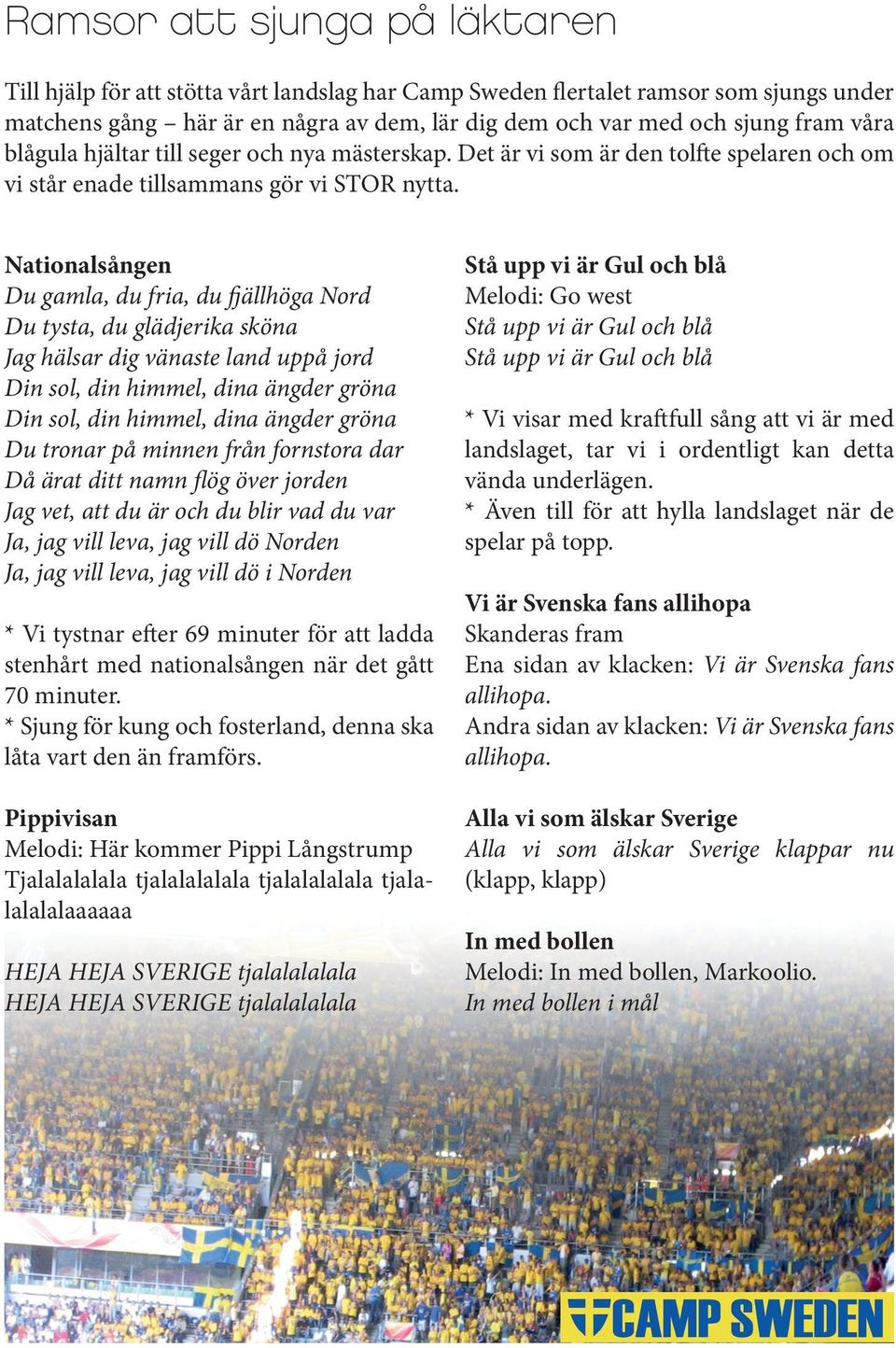 Nationalsången Du gamla, du fria, du fjällhöga Nord Du tysta, du glädjerika sköna Jag hälsar dig vänaste land uppå jord Din sol, din himmel, dina ängder gröna Din sol, din himmel, dina ängder gröna