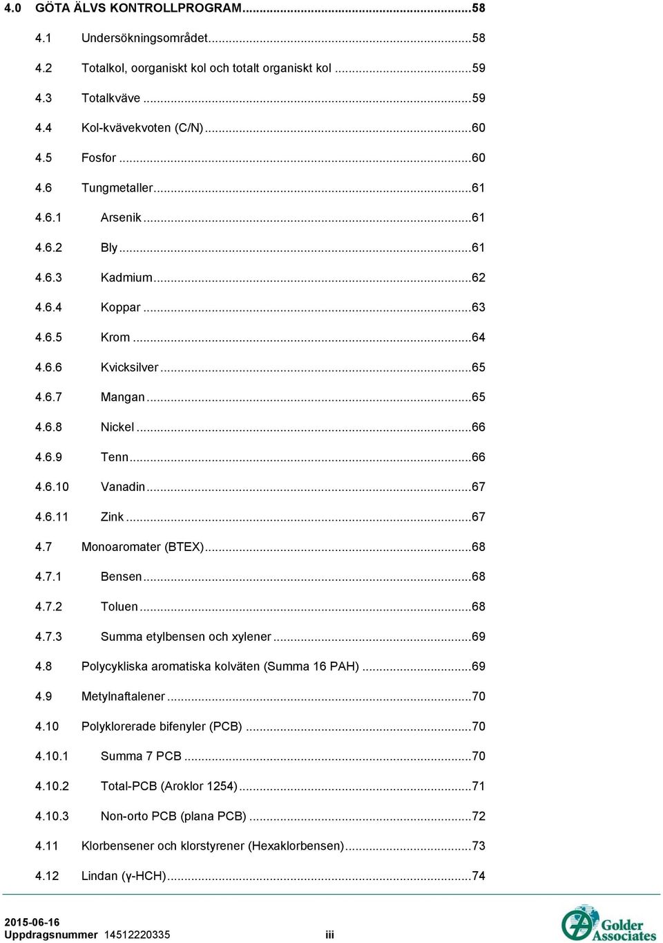 6.11 Zink... 67 4.7 Monoaromater (BTEX)... 68 4.7.1 Bensen... 68 4.7.2 Toluen... 68 4.7.3 Summa etylbensen och xylener... 69 4.8 Polycykliska aromatiska kolväten (Summa 16 PAH)... 69 4.9 Metylnaftalener.