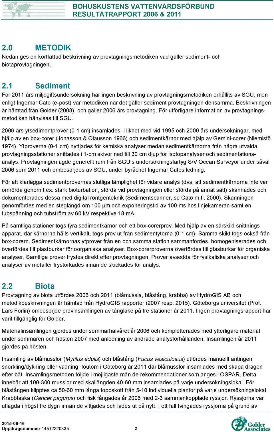 densamma. Beskrivningen är hämtad från Golder (2008), och gäller 2006 års provtagning. För utförligare information av provtagningsmetodiken hänvisas till SGU.