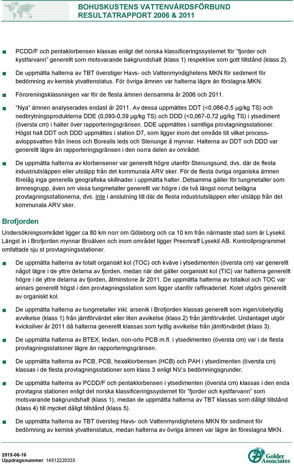 Föroreningsklassningen var för de flesta ämnen densamma år 2006 och 2011. Nya ämnen analyserades endast år 2011.