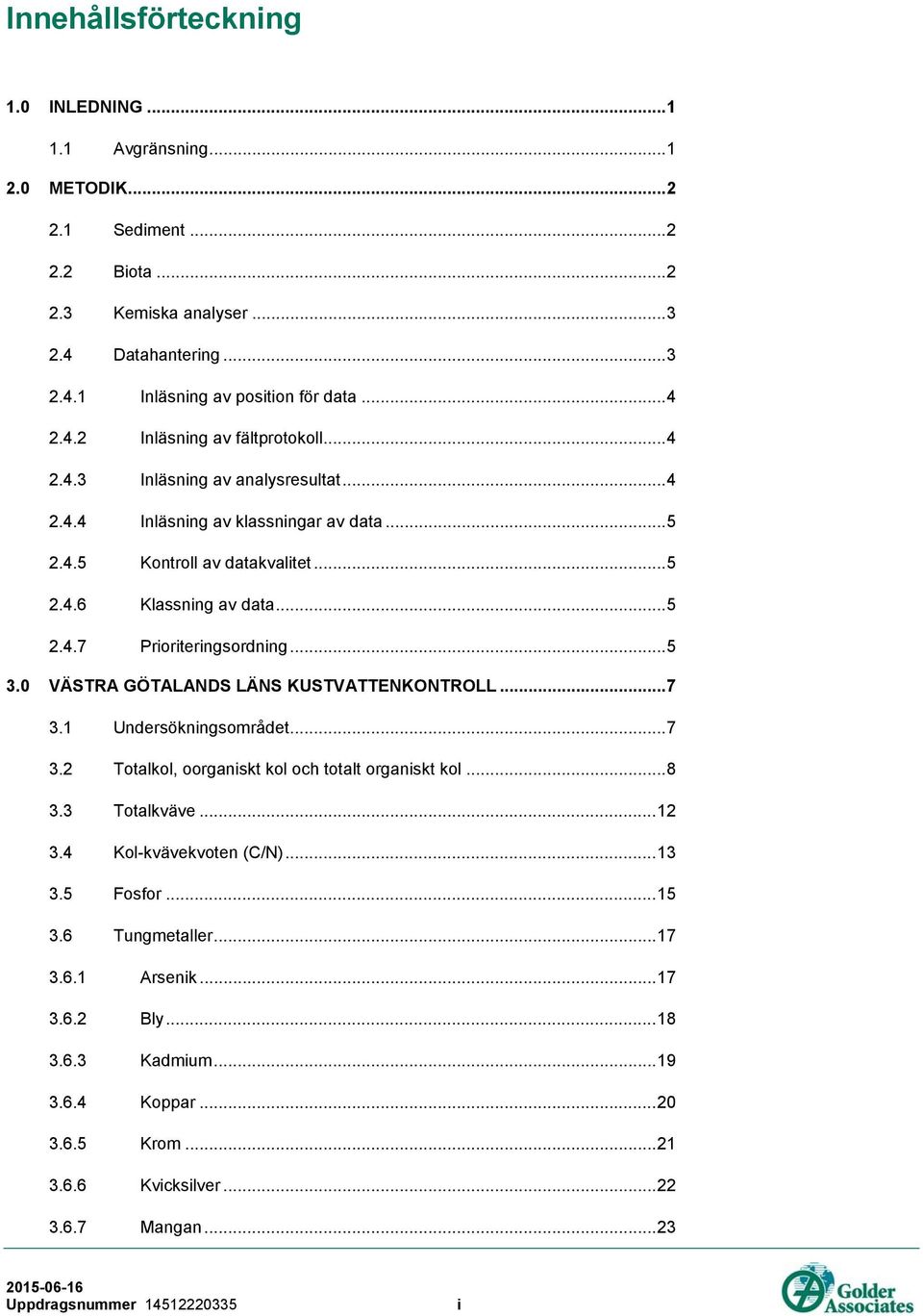 .. 5 3.0 VÄSTRA GÖTALANDS LÄNS KUSTVATTENKONTROLL... 7 3.1 Undersökningsområdet... 7 3.2 Totalkol, oorganiskt kol och totalt organiskt kol... 8 3.3 Totalkväve... 12 3.4 Kol-kvävekvoten (C/N)... 13 3.