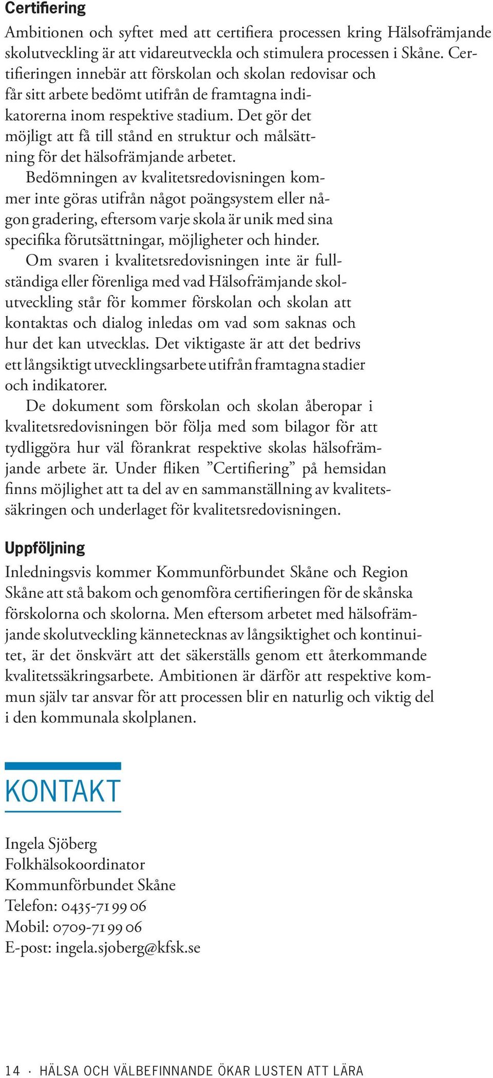 Det gör det möjligt att få till stånd en struktur och målsättning för det hälsofrämjande arbetet.