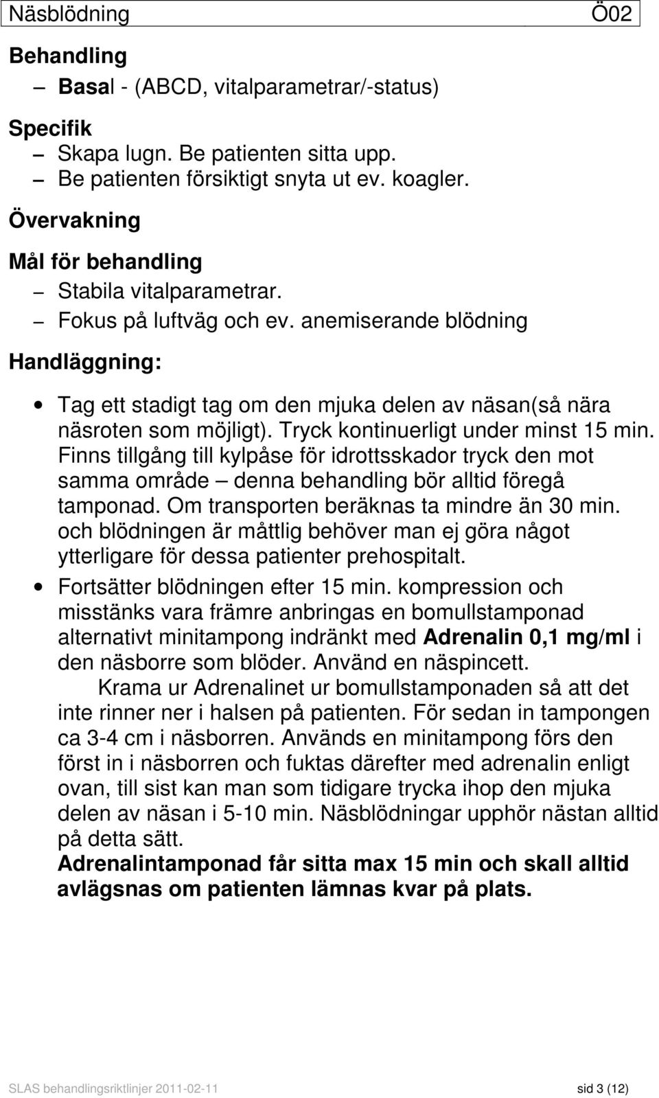 Tryck kontinuerligt under minst 15 min. Finns tillgång till kylpåse för idrottsskador tryck den mot samma område denna behandling bör alltid föregå tamponad.