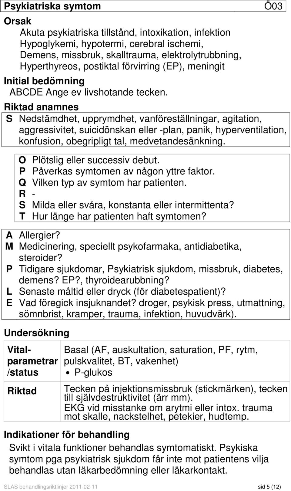 Ö03 Riktad anamnes S Nedstämdhet, upprymdhet, vanföreställningar, agitation, aggressivitet, suicidönskan eller -plan, panik, hyperventilation, konfusion, obegripligt tal, medvetandesänkning.