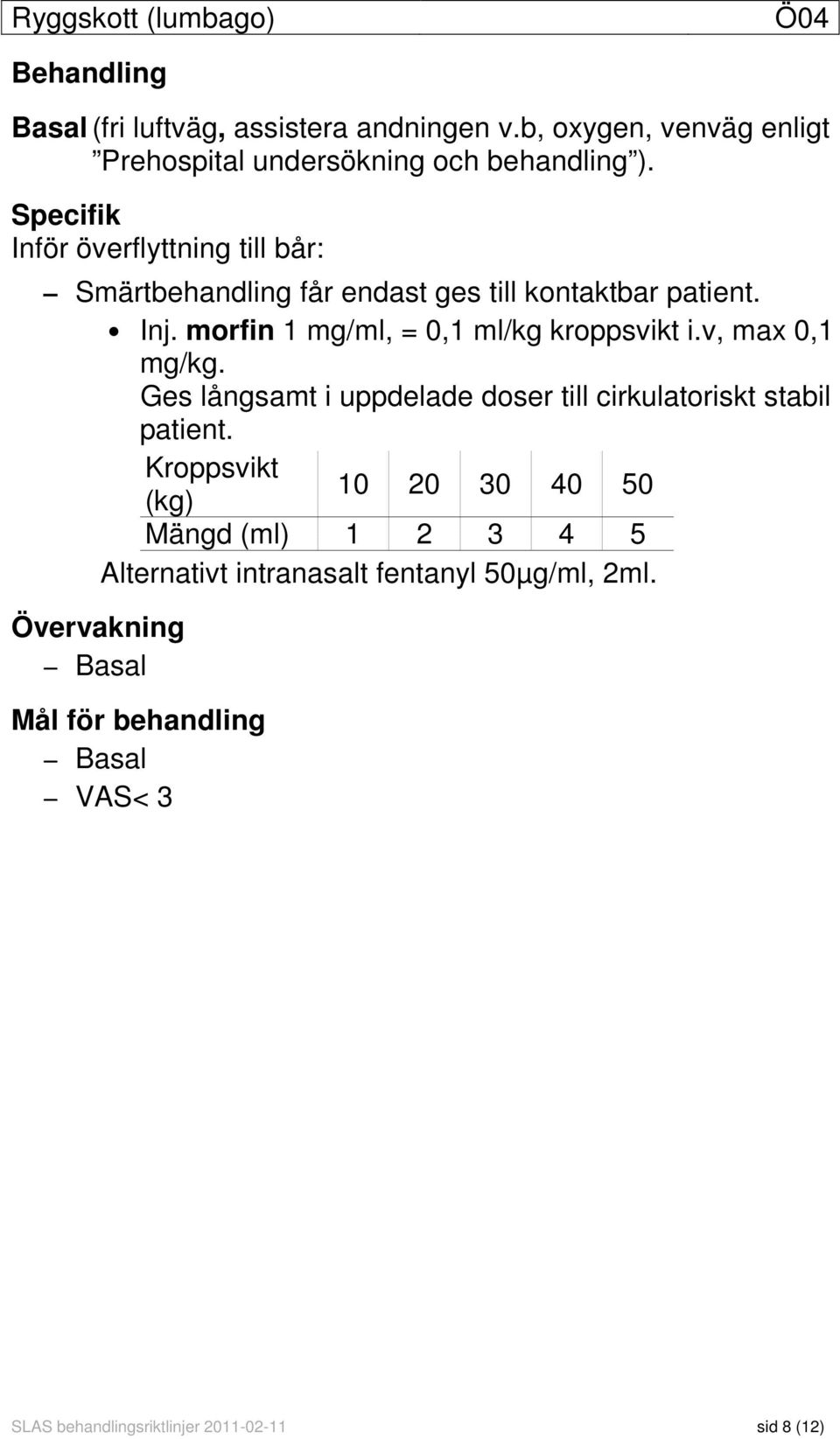 Specifik Inför överflyttning till bår: Smärtbehandling får endast ges till kontaktbar patient. Inj. morfin 1 mg/ml, = 0,1 ml/kg kroppsvikt i.