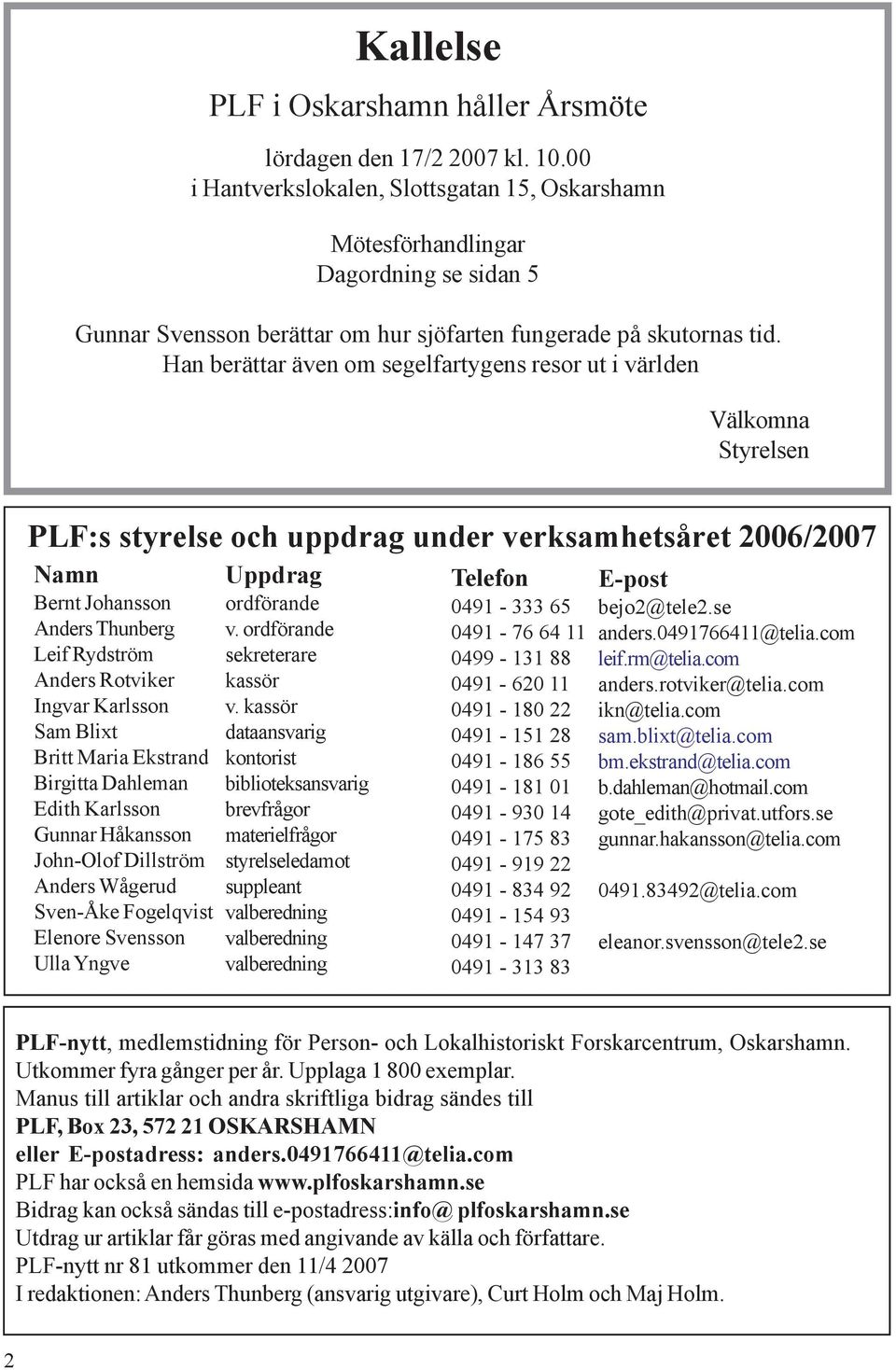 Han berättar även om segelfartygens resor ut i världen Välkomna Styrelsen PLF:s styrelse och uppdrag under verksamhetsåret 2006/2007 Namn Bernt Johansson Anders Thunberg Leif Rydström Anders Rotviker