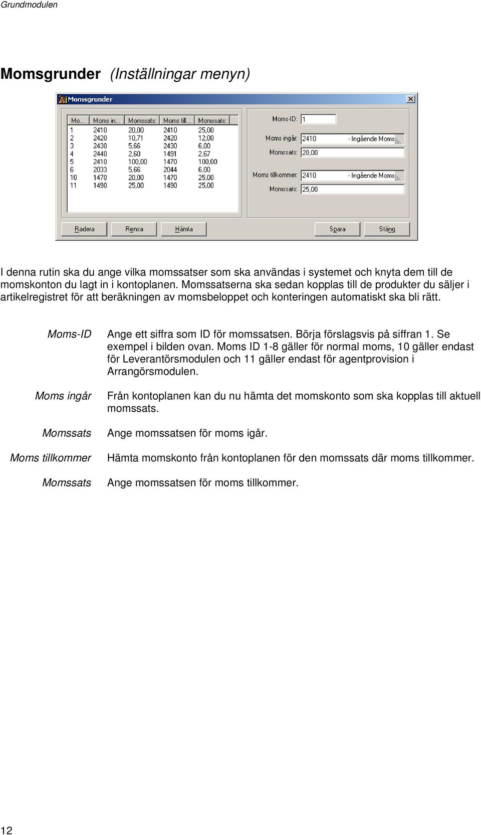 Moms-ID Moms ingår Momssats Moms tillkommer Momssats Ange ett siffra som ID för momssatsen. Börja förslagsvis på siffran 1. Se exempel i bilden ovan.