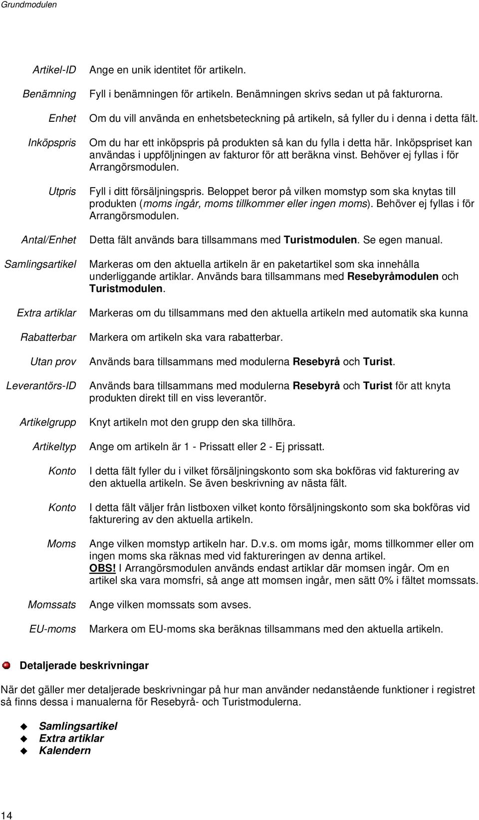 Om du har ett inköpspris på produkten så kan du fylla i detta här. Inköpspriset kan användas i uppföljningen av fakturor för att beräkna vinst. Behöver ej fyllas i för Arrangörsmodulen.