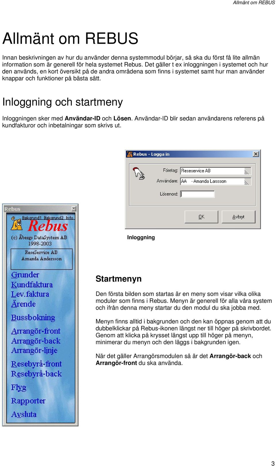 Inloggning och startmeny Inloggningen sker med Användar-ID och Lösen. Användar-ID blir sedan användarens referens på kundfakturor och inbetalningar som skrivs ut.