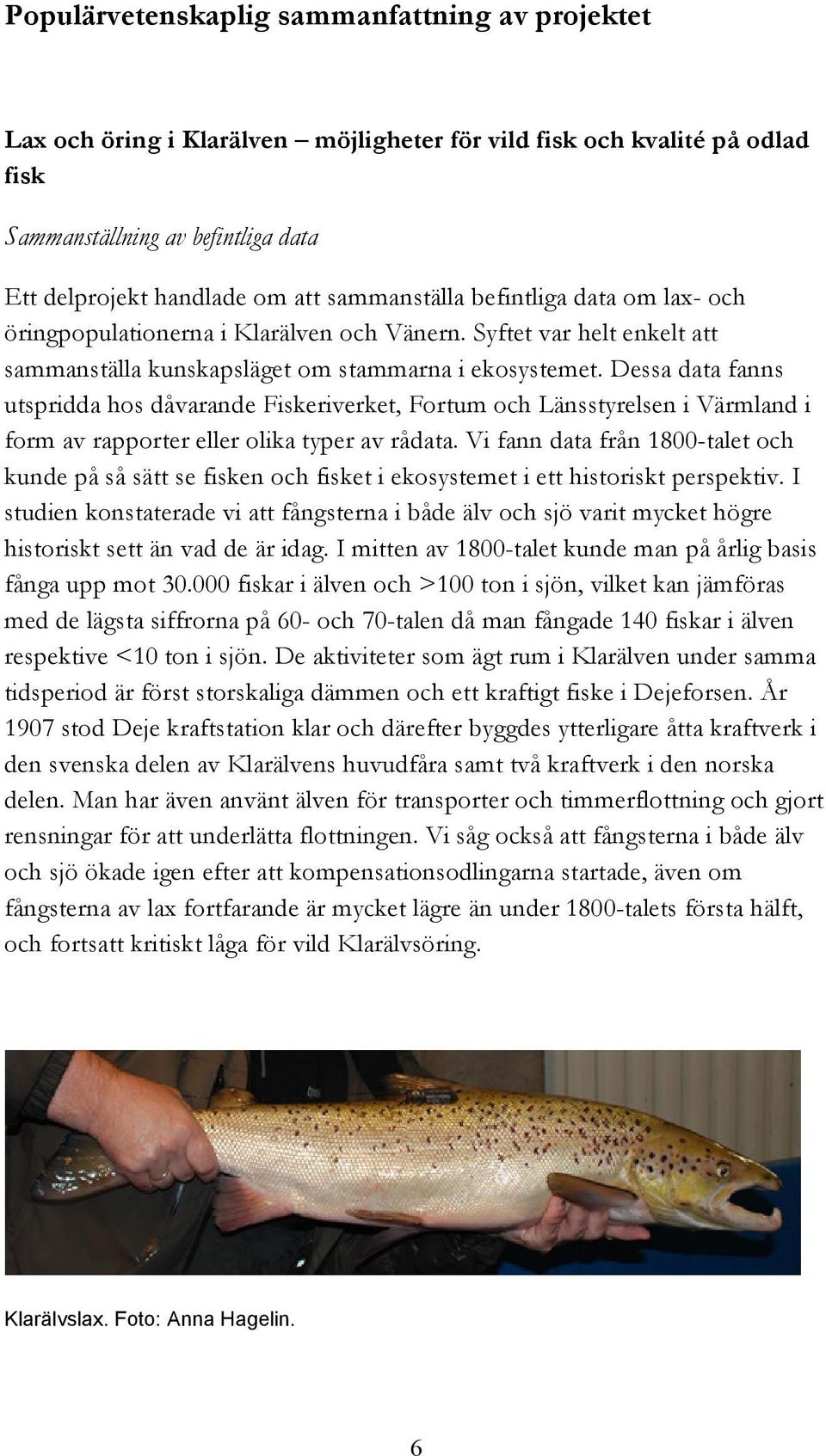 Dessa data fanns utspridda hos dåvarande Fiskeriverket, Fortum och Länsstyrelsen i Värmland i form av rapporter eller olika typer av rådata.