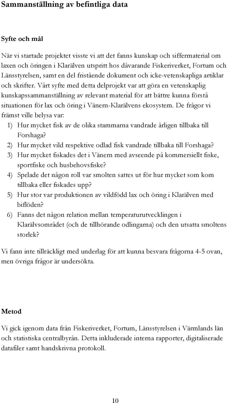 Vårt syfte med detta delprojekt var att göra en vetenskaplig kunskapssammanställning av relevant material för att bättre kunna förstå situationen för lax och öring i Vänern-Klarälvens ekosystem.