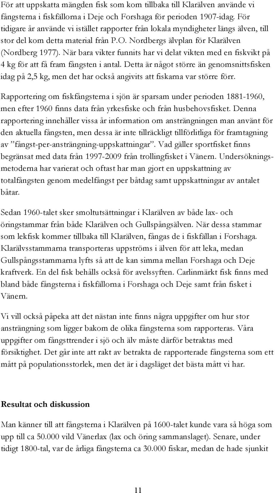 När bara vikter funnits har vi delat vikten med en fiskvikt på 4 kg för att få fram fångsten i antal.