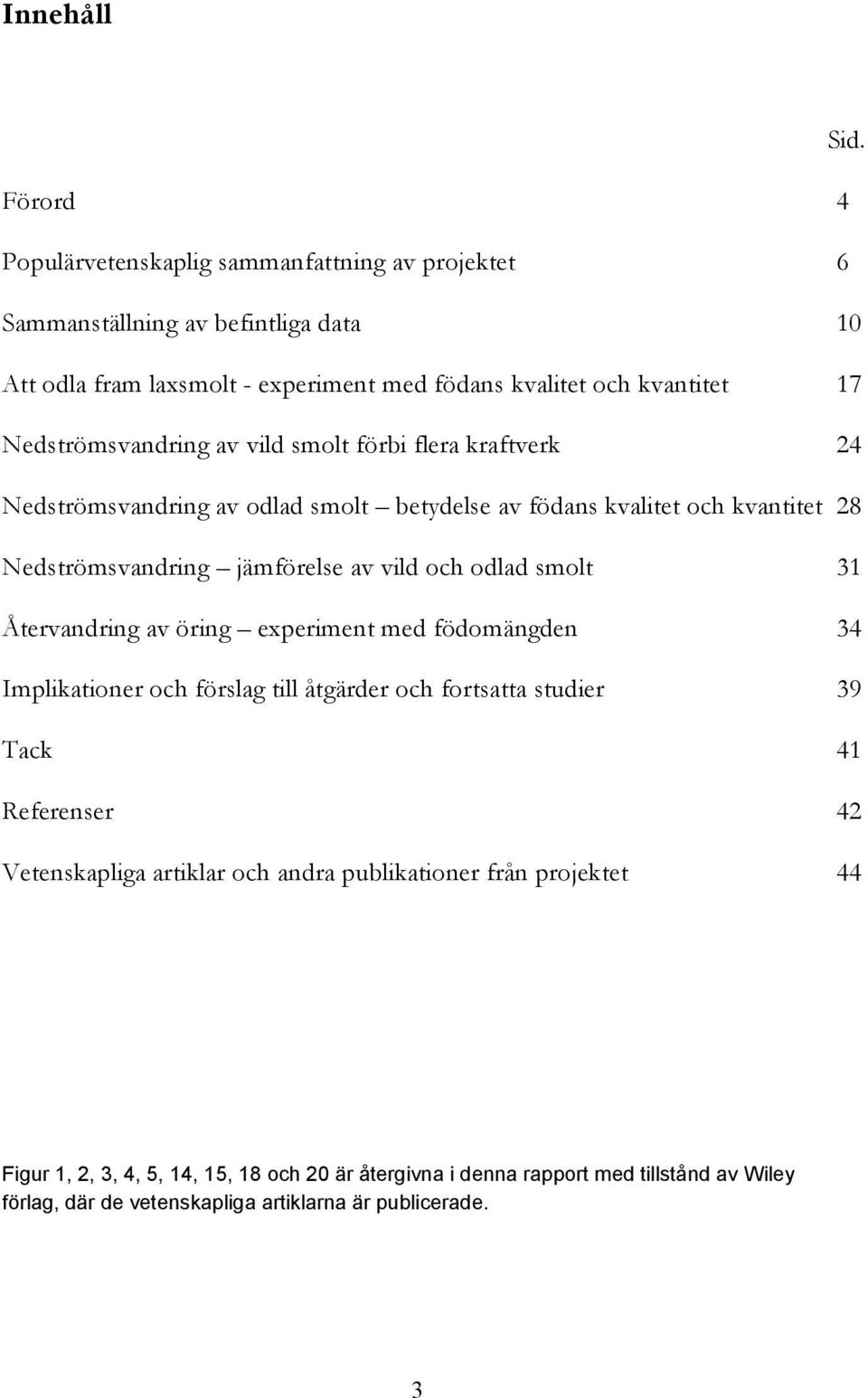 Nedströmsvandring av vild smolt förbi flera kraftverk 24 Nedströmsvandring av odlad smolt betydelse av födans kvalitet och kvantitet 28 Nedströmsvandring jämförelse av vild och