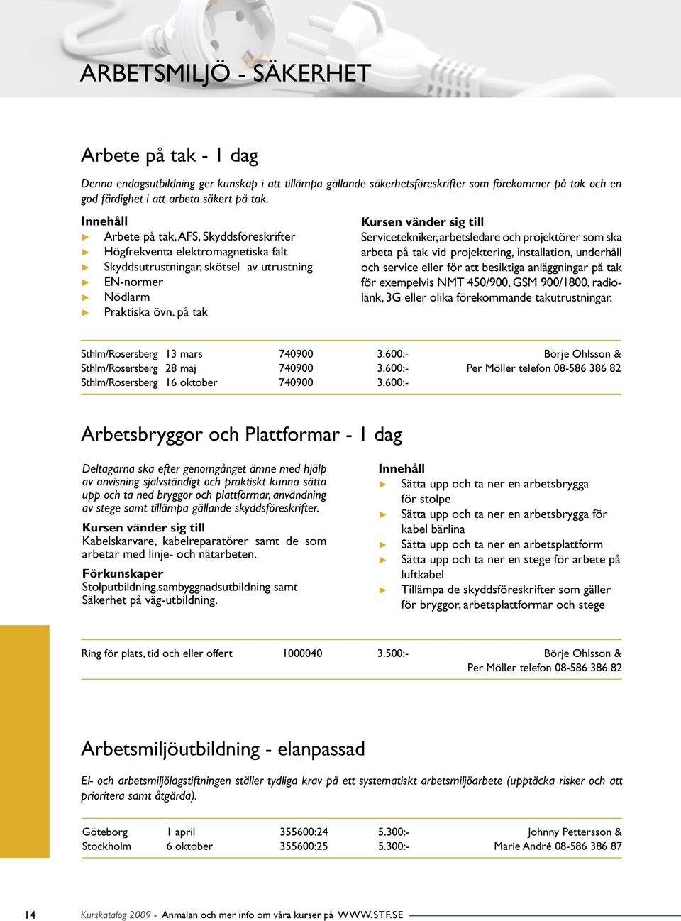 på tak Servicetekniker, arbetsledare och projektörer som ska arbeta på tak vid projektering, installation, underhåll och service eller för att besiktiga anläggningar på tak för exempelvis NMT