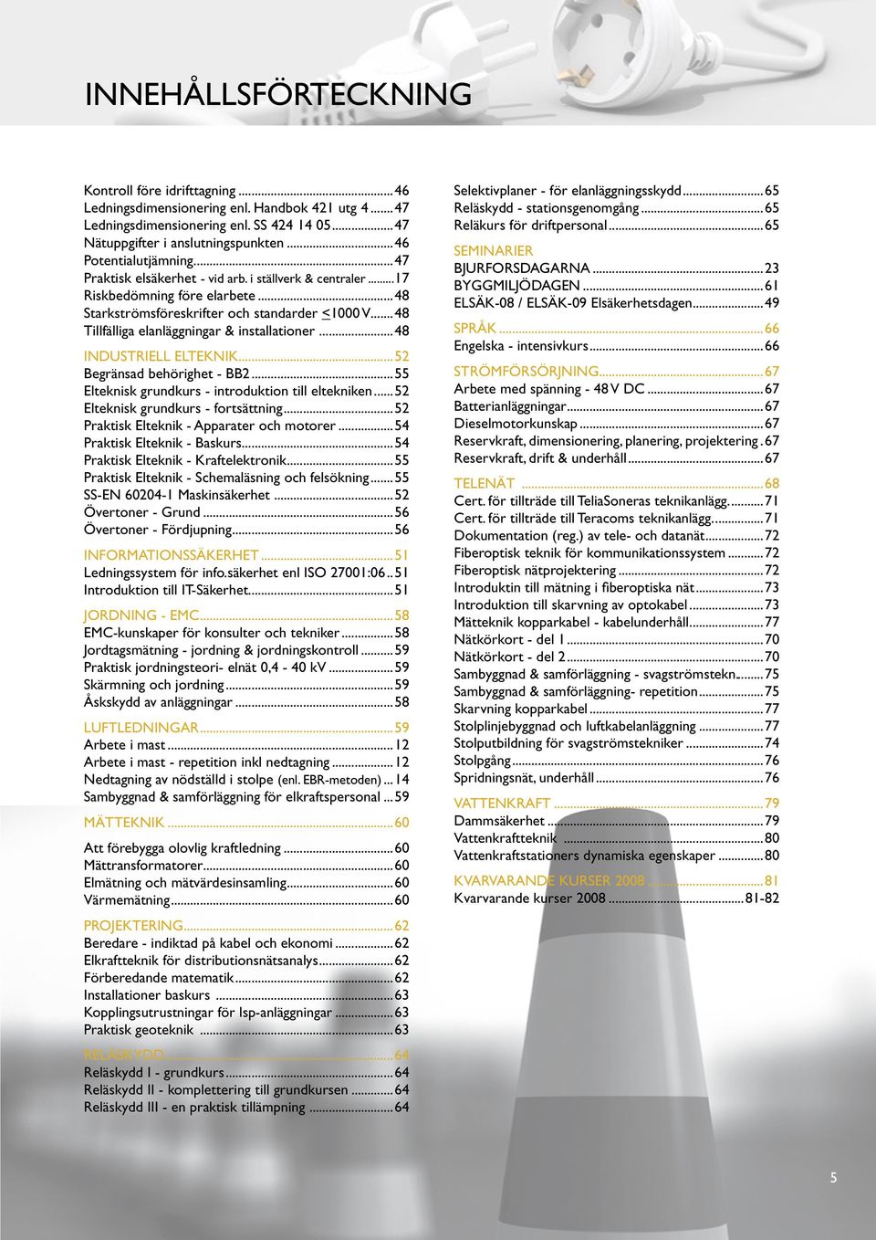 .. 48 Tillfälliga elanläggningar & installationer...48 INDUSTRIELL ELTEKNIK...52 Begränsad behörighet - BB2...55 Elteknisk grundkurs - introduktion till eltekniken.