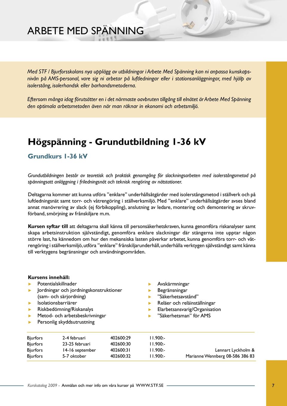 Eftersom många idag förutsätter en i det närmaste oavbruten tillgång till elnätet är Arbete Med Spänning den optimala arbetsmetoden även när man räknar in ekonomi och arbetsmiljö.