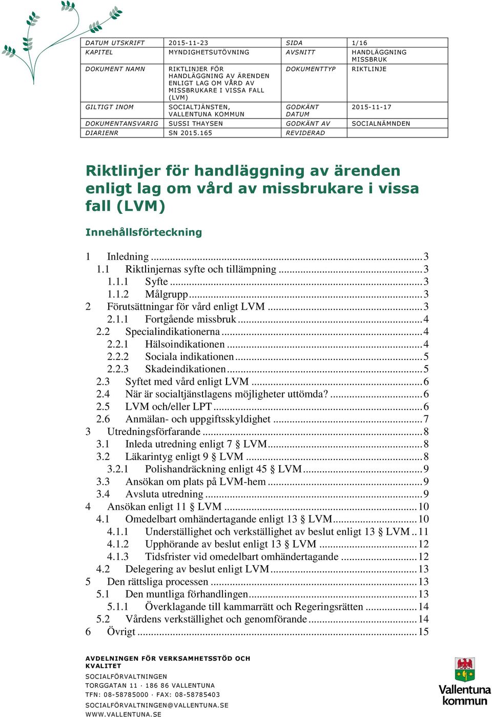 1 Riktlinjernas syfte och tillämpning... 3 1.1.1 Syfte... 3 1.1.2 Målgrupp... 3 2 Förutsättningar för vård enligt LVM... 3 2.1.1 Fortgående missbruk... 4 2.2 Specialindikationerna... 4 2.2.1 Hälsoindikationen.