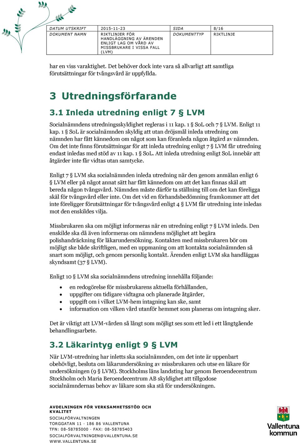 1 SoL är socialnämnden skyldig att utan dröjsmål inleda utredning om nämnden har fått kännedom om något som kan föranleda någon åtgärd av nämnden.