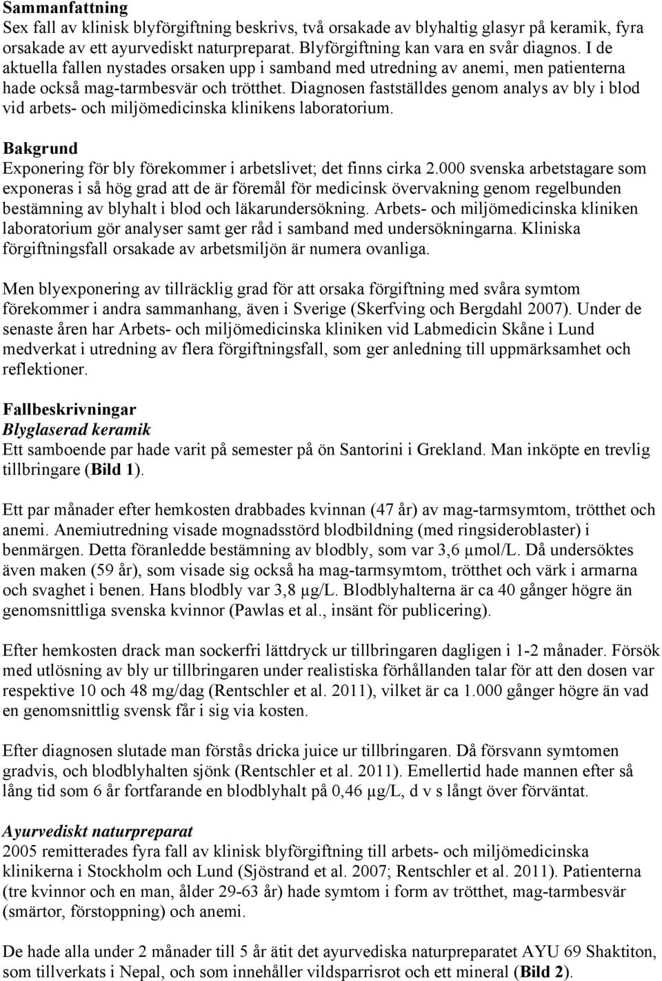 Diagnosen fastställdes genom analys av bly i blod vid arbets- och miljömedicinska klinikens laboratorium. Bakgrund Exponering för bly förekommer i arbetslivet; det finns cirka 2.