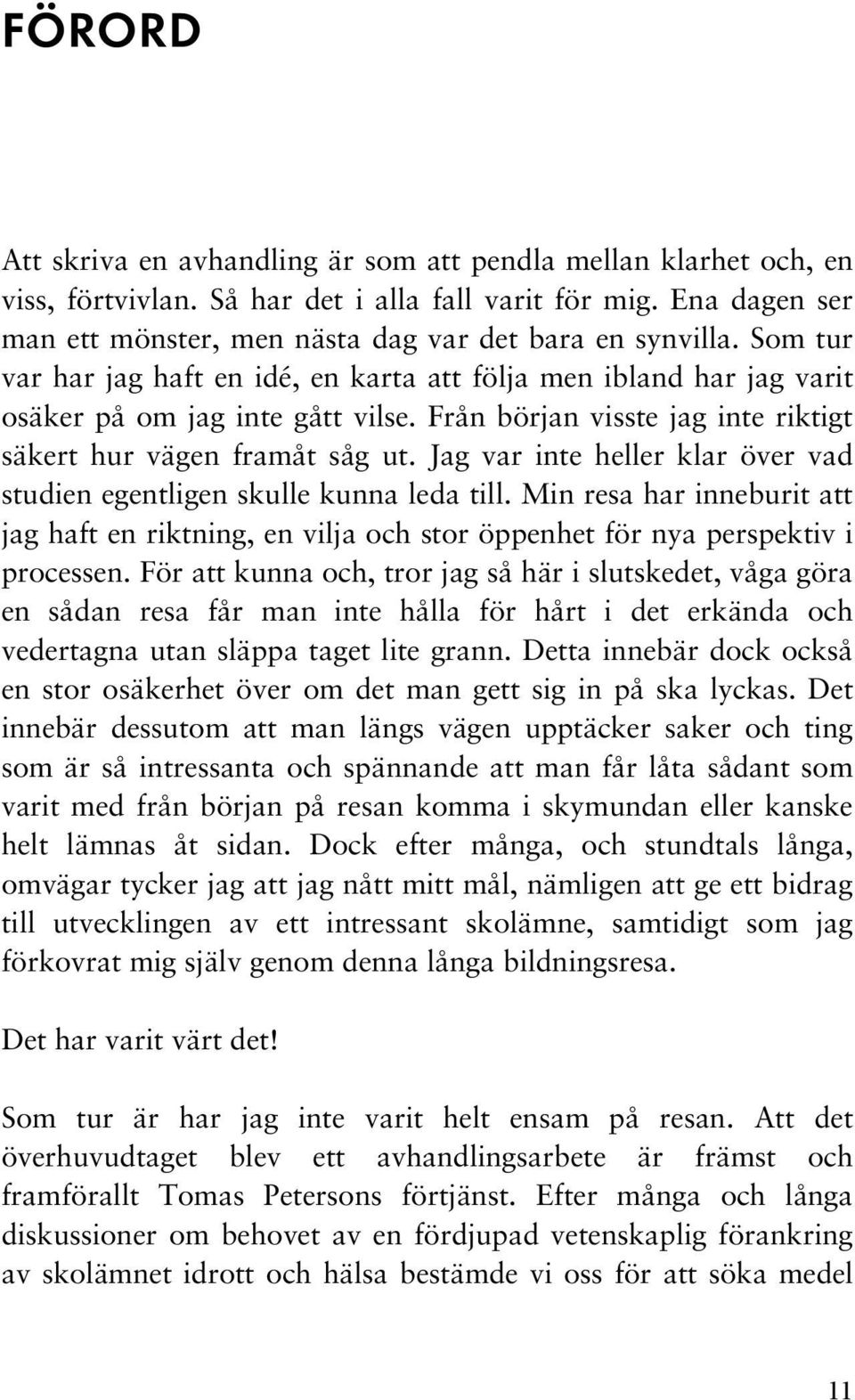 Jag var inte heller klar över vad studien egentligen skulle kunna leda till. Min resa har inneburit att jag haft en riktning, en vilja och stor öppenhet för nya perspektiv i processen.