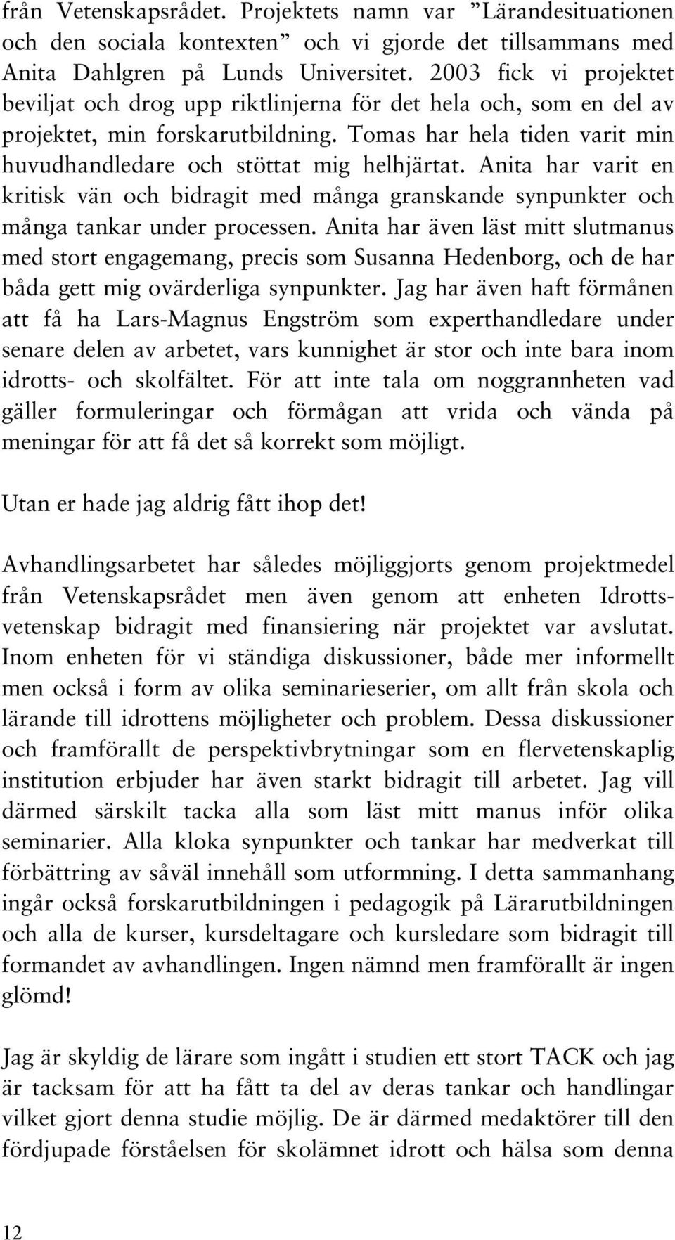 Anita har varit en kritisk vän och bidragit med många granskande synpunkter och många tankar under processen.