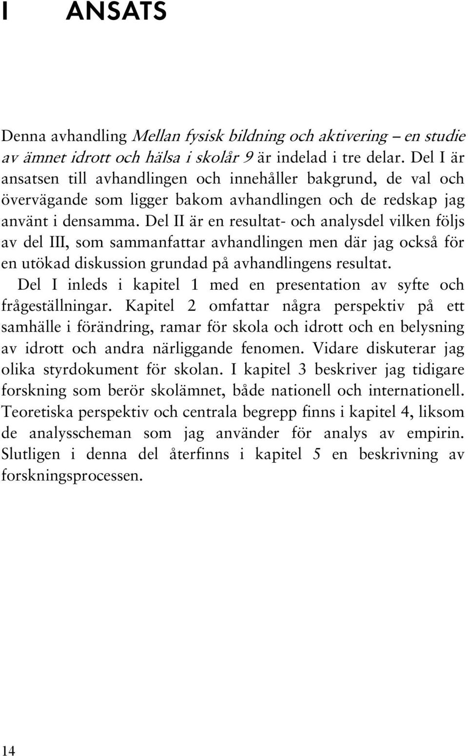 Del II är en resultat- och analysdel vilken följs av del III, som sammanfattar avhandlingen men där jag också för en utökad diskussion grundad på avhandlingens resultat.