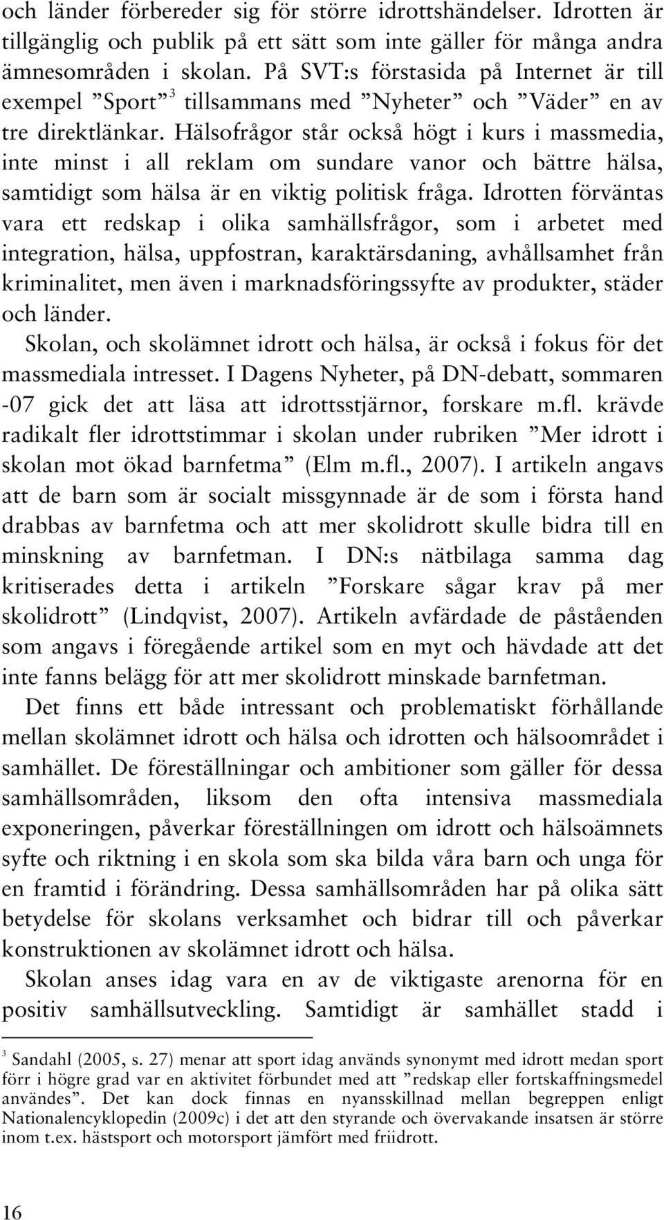 Hälsofrågor står också högt i kurs i massmedia, inte minst i all reklam om sundare vanor och bättre hälsa, samtidigt som hälsa är en viktig politisk fråga.