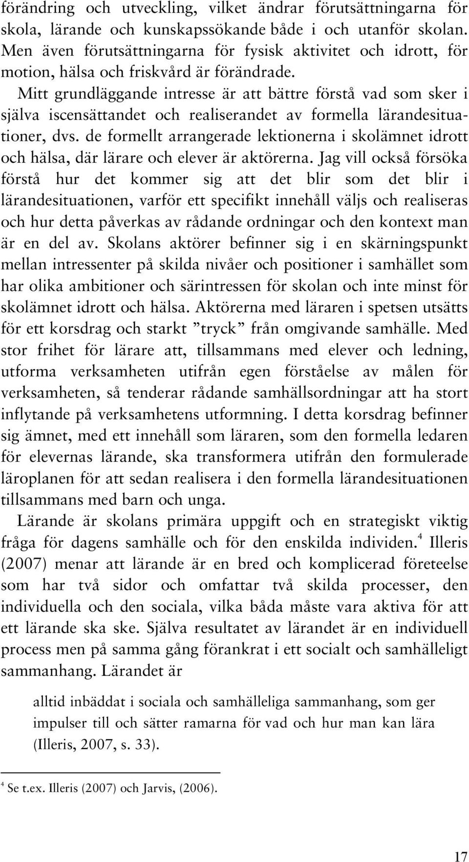Mitt grundläggande intresse är att bättre förstå vad som sker i själva iscensättandet och realiserandet av formella lärandesituationer, dvs.
