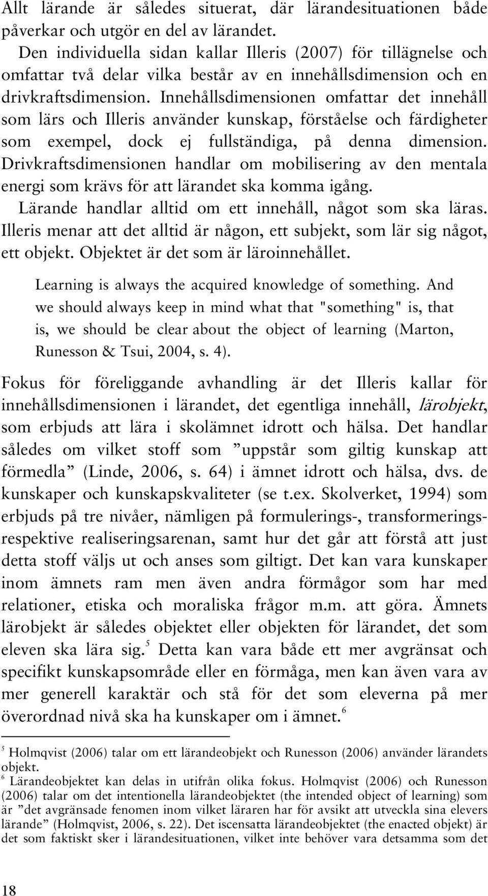 Innehållsdimensionen omfattar det innehåll som lärs och Illeris använder kunskap, förståelse och färdigheter som exempel, dock ej fullständiga, på denna dimension.