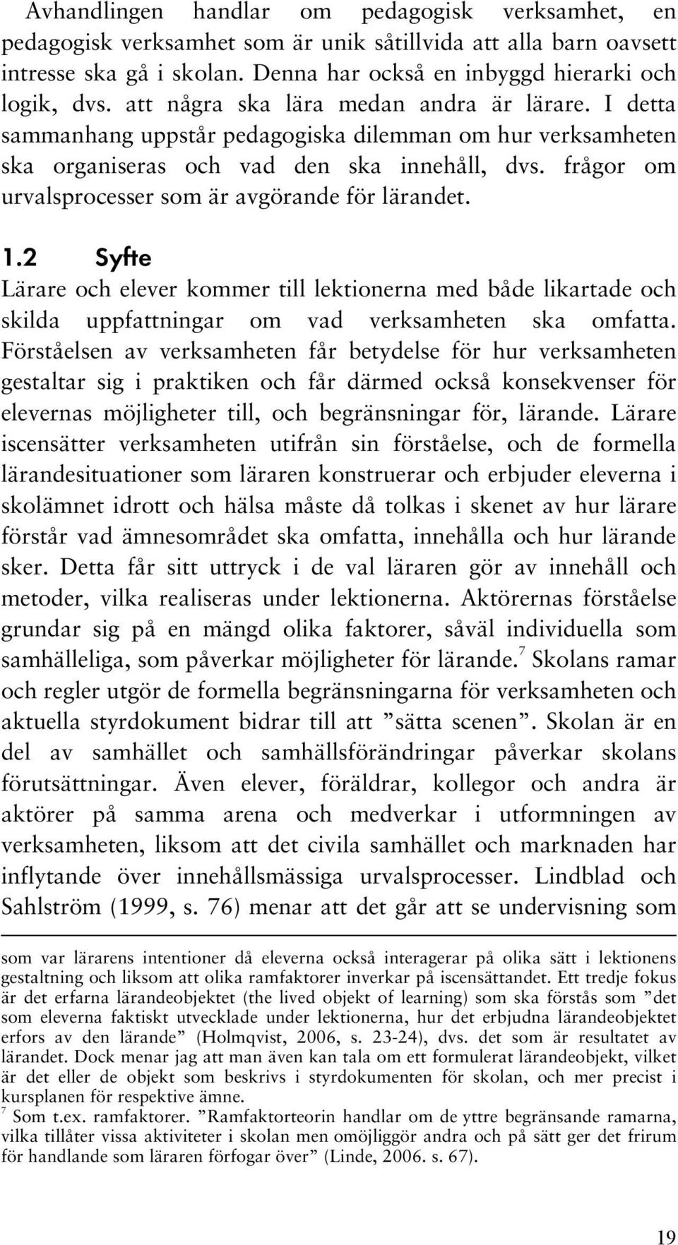 frågor om urvalsprocesser som är avgörande för lärandet. 1.2 Syfte Lärare och elever kommer till lektionerna med både likartade och skilda uppfattningar om vad verksamheten ska omfatta.