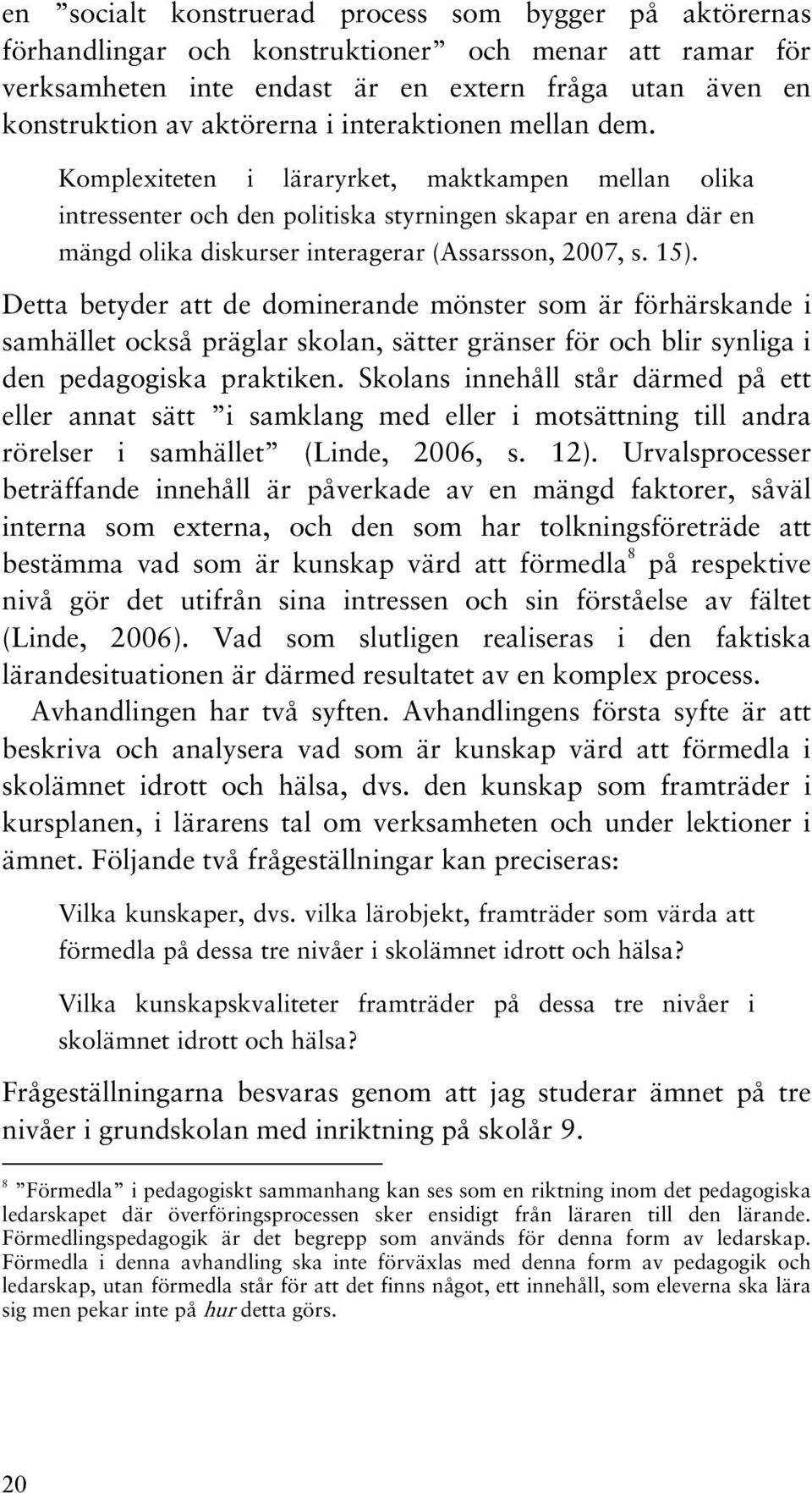 15). Detta betyder att de dominerande mönster som är förhärskande i samhället också präglar skolan, sätter gränser för och blir synliga i den pedagogiska praktiken.