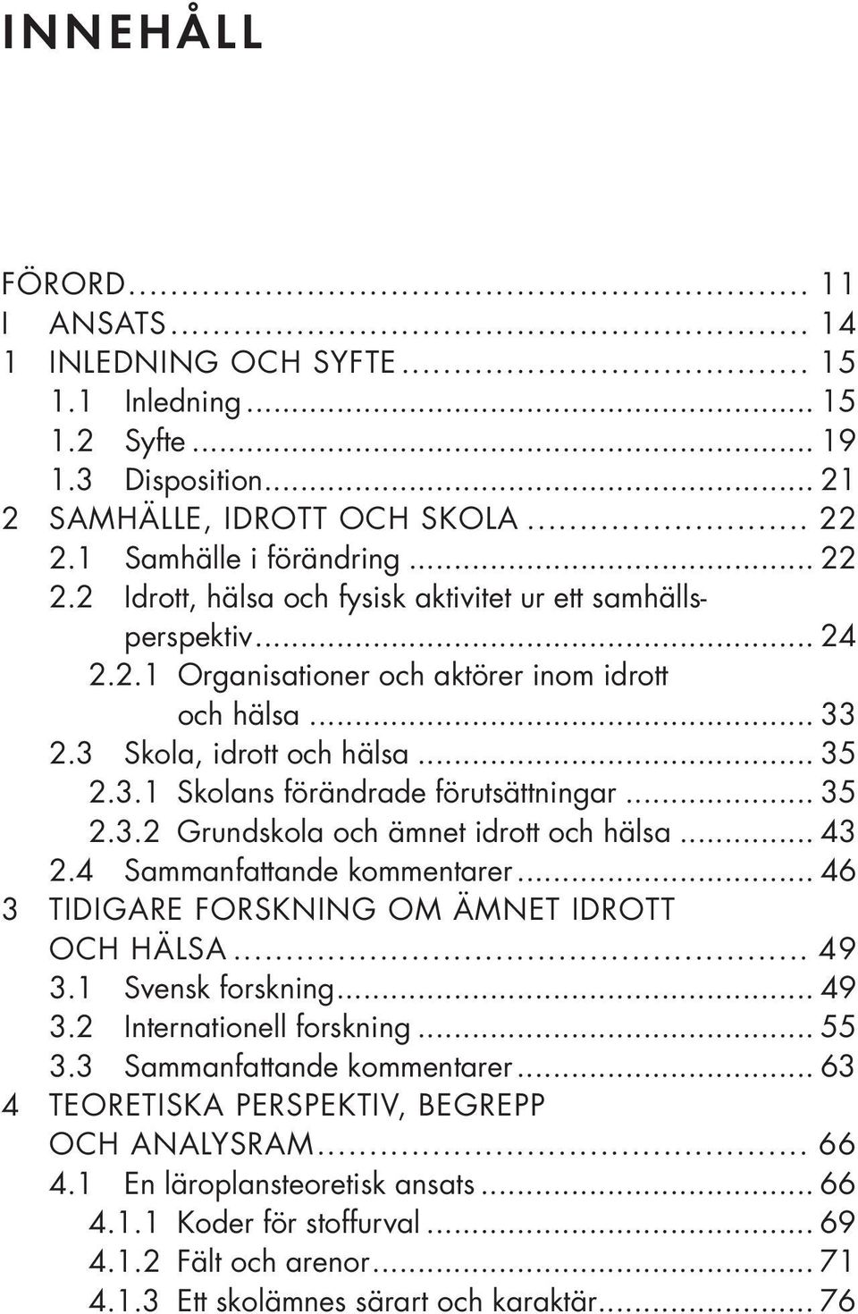 .. 35 2.3.2 Grundskola och ämnet idrott och hälsa... 43 2.4 Sammanfattande kommentarer... 46 3 TIDIGARE FORSKNING OM ÄMNET IDROTT OCH HÄLSA... 49 3.1 Svensk forskning... 49 3.2 Internationell forskning.