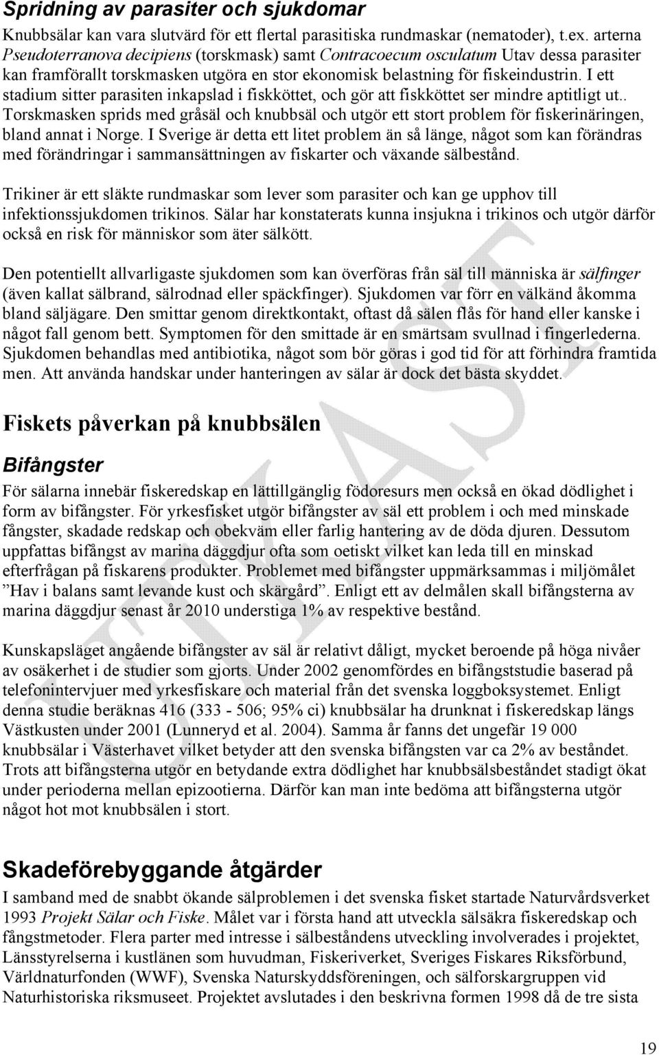 I ett stadium sitter parasiten inkapslad i fiskköttet, och gör att fiskköttet ser mindre aptitligt ut.