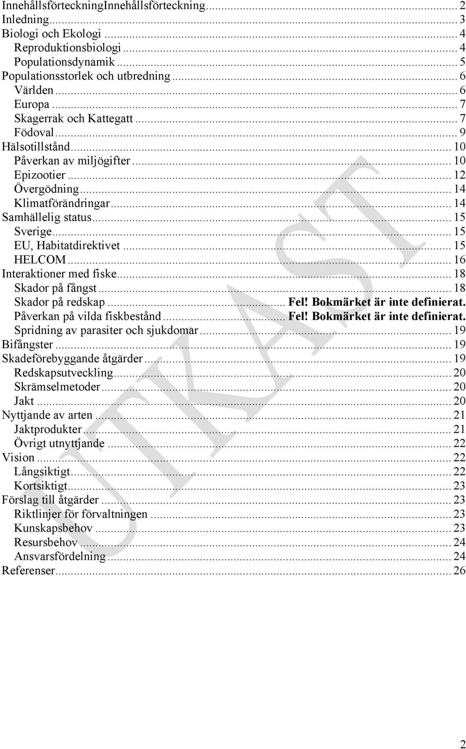 .. 15 EU, Habitatdirektivet... 15 HELCOM... 16 Interaktioner med fiske... 18 Skador på fångst... 18 Skador på redskap... Fel! Bokmärket är inte definierat. Påverkan på vilda fiskbestånd... Fel! Bokmärket är inte definierat. Spridning av parasiter och sjukdomar.