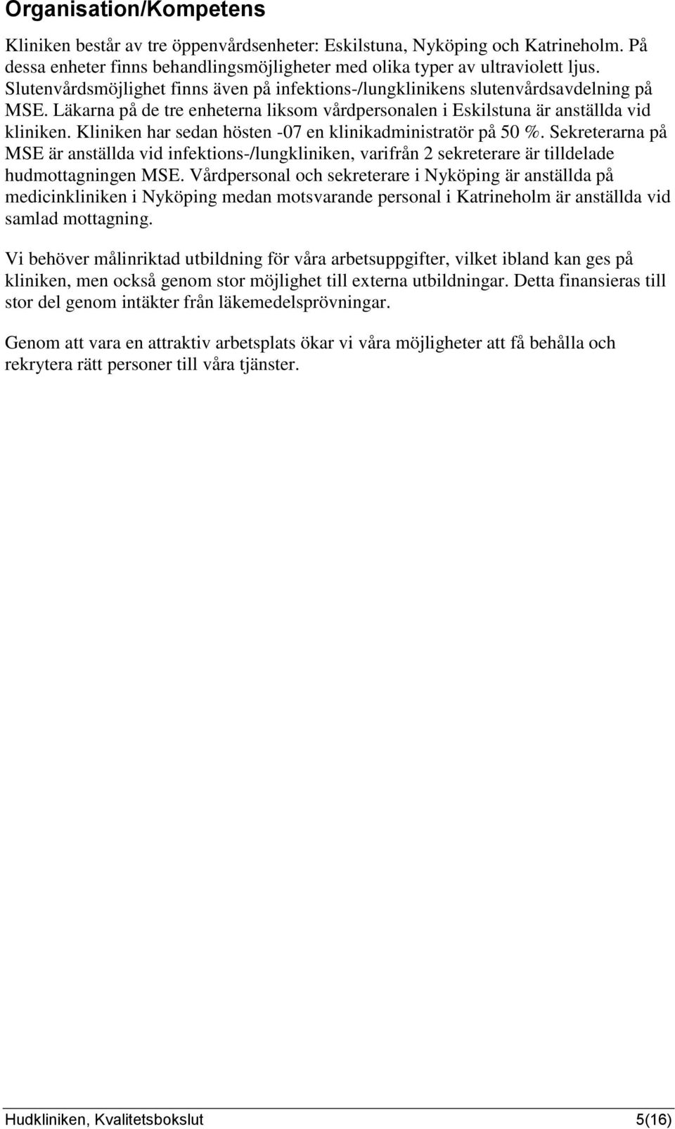 Kliniken har sedan hösten -07 en klinikadministratör på 50 %. Sekreterarna på MSE är anställda vid infektions-/lungkliniken, varifrån 2 sekreterare är tilldelade hudmottagningen MSE.