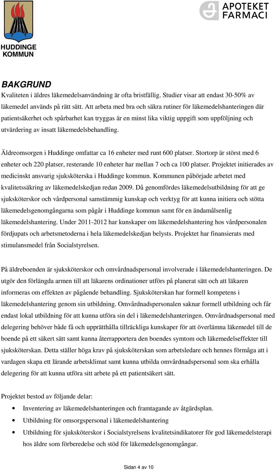 läkemedelsbehandling. Äldreomsorgen i Huddinge omfattar ca 16 enheter med runt 600 platser. Stortorp är störst med 6 enheter och 220 platser, resterande 10 enheter har mellan 7 och ca 100 platser.