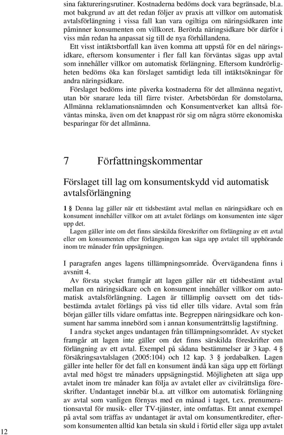 Ett visst intäktsbortfall kan även komma att uppstå för en del näringsidkare, eftersom konsumenter i fler fall kan förväntas sägas upp avtal som innehåller villkor om automatisk förlängning.