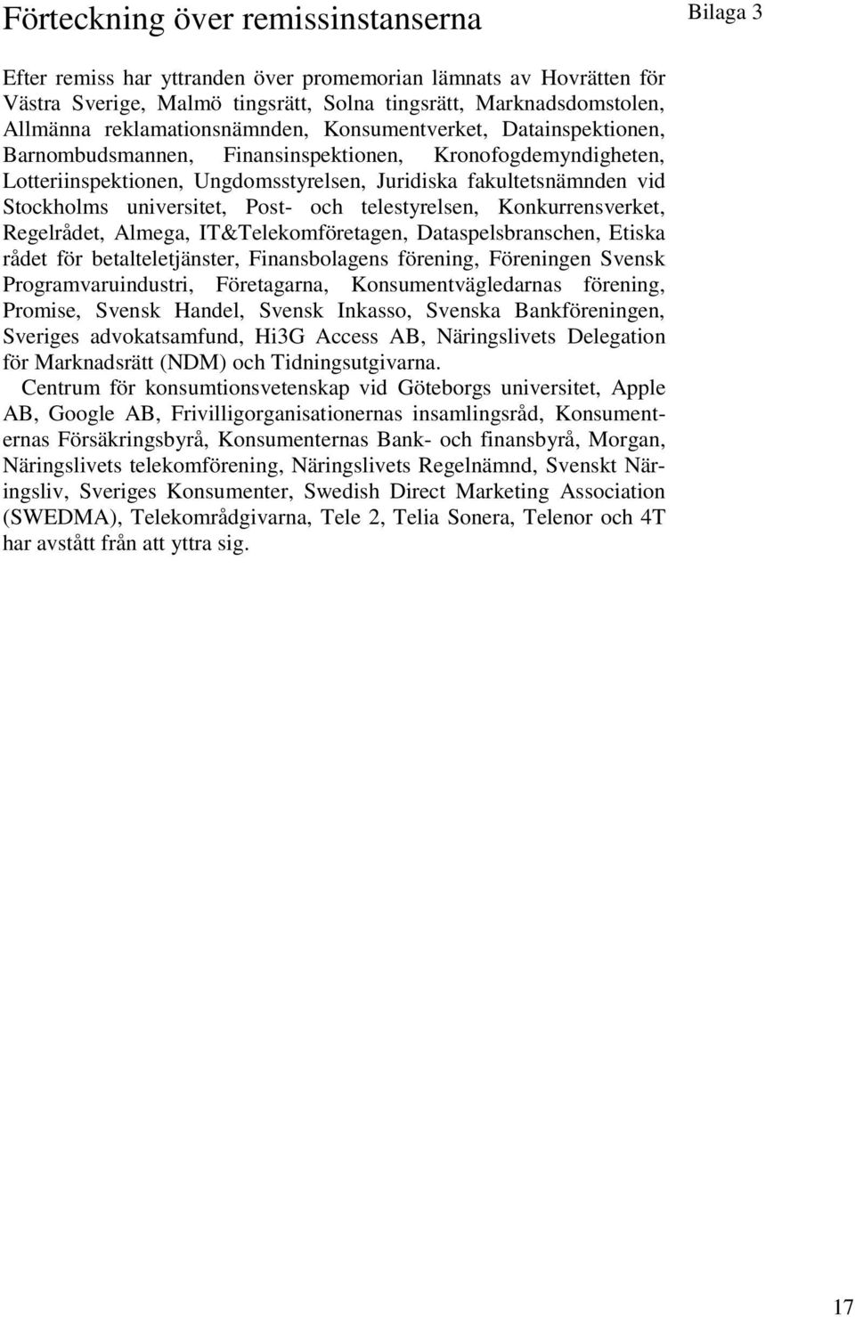 universitet, Post- och telestyrelsen, Konkurrensverket, Regelrådet, Almega, IT&Telekomföretagen, Dataspelsbranschen, Etiska rådet för betalteletjänster, Finansbolagens förening, Föreningen Svensk